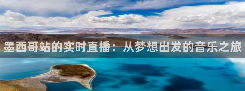 360体育在线直播免费：墨西哥站的实时直播：从梦想出发的音乐之旅